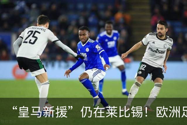 “皇马新援”仍在莱比锡！欧洲足坛静待边锋大挪移