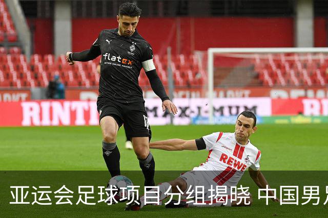 亚运会足球项目分组揭晓 中国男足与阿联酋、伊朗、朝鲜队同组
