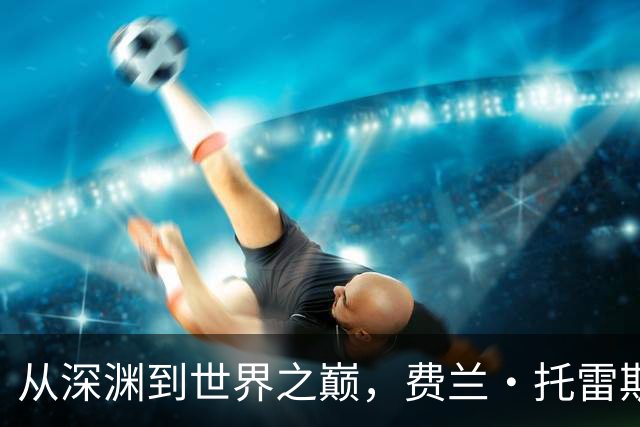 从深渊到世界之巅，费兰·托雷斯完成自我救赎