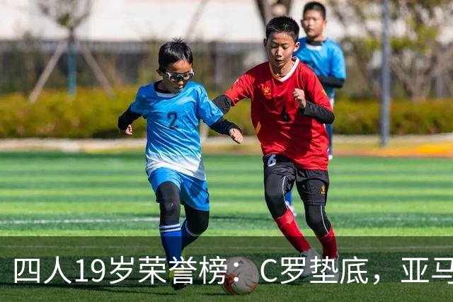 四人19岁荣誉榜：C罗垫底，亚马尔最高！可足球史的排名，不按19岁算