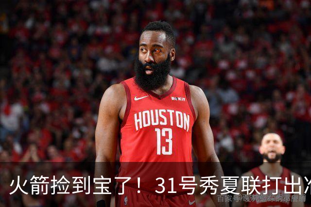 火箭捡到宝了！31号秀夏联打出准全明星水准，3大特质碾压谢泼德