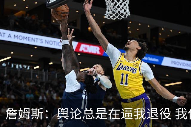 詹姆斯：舆论总是在逼我退役 我依然热爱比赛&为何不能继续打球？
