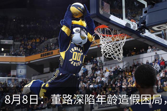 8月8日：董路深陷年龄造假困局，中国足球小将信任危机何解？